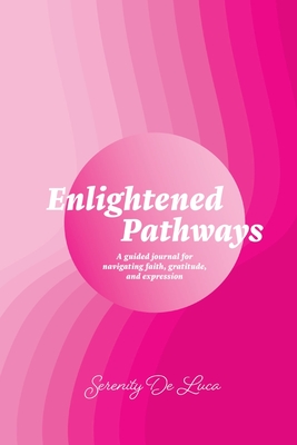 Enlightened Pathways: Navigating Faith, Gratitude, and Expression - de Luca, Serenity
