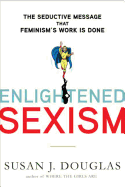 Enlightened Sexism: The Seductive Message That Feminism's Work Is Done