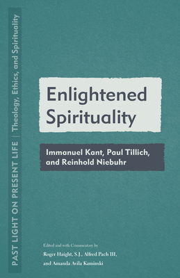 Enlightened Spirituality: Immanuel Kant, Paul Tillich, and Reinhold Niebuhr - Haight, Roger (Editor), and Pach, Alfred (Editor), and Kaminski, Amanda Avila (Editor)