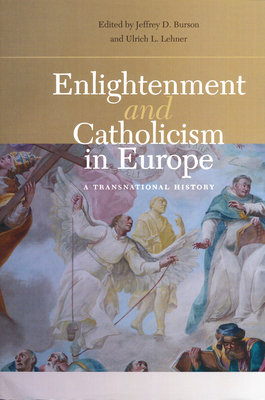 Enlightenment and Catholicism in Europe: A Transnational History - Burson, Jeffrey D. (Editor), and Lehner, Ulrich L. (Editor)