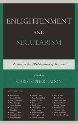Enlightenment and Secularism: Essays on the Mobilization of Reason - Nadon, Christopher (Editor), and Arkush, Allan (Contributions by), and Bailey, Jeremy D., Professor, sc (Contributions by)