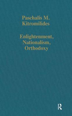 Enlightenment, Nationalism, Orthodoxy: Studies in the Culture and Political Thought of Southeastern Europe - Kitromilides, Paschalis M, Ph.D.