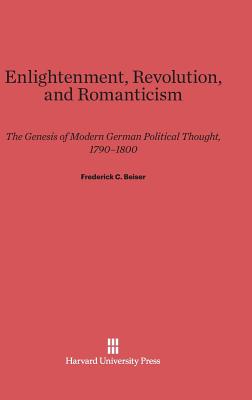 Enlightenment, Revolution, and Romanticism: The Genesis of Modern German Political Thought, 1790-1800 - Beiser, Frederick C