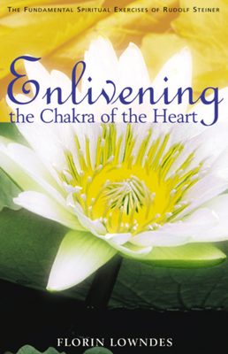 Enlivening the Chakra of the Heart: The Fundamental Spiritual Exercises of Rudolf Steiner - Lowndes, Florin