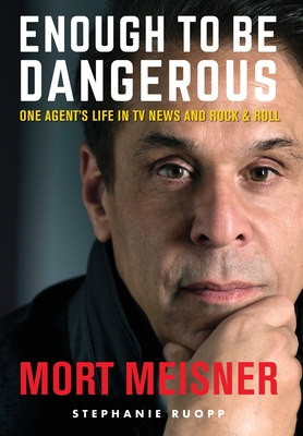 Enough to Be Dangerous: One Agent's Life in TV News and Rock & Roll - Meisner, Mort, and Ruopp, Stephanie, and Atkins, Elizabeth (Editor)