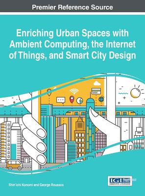 Enriching Urban Spaces with Ambient computing, the Internet of Things, and Smart City Design - Konomi, Shin'ichi (Editor), and Roussos, George (Editor)