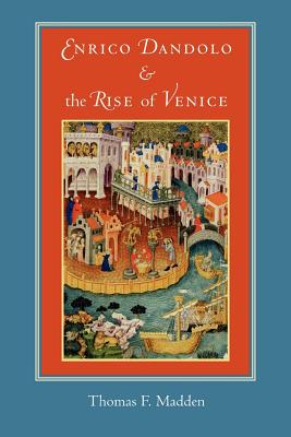 Enrico Dandolo and the Rise of Venice - Madden, Thomas F