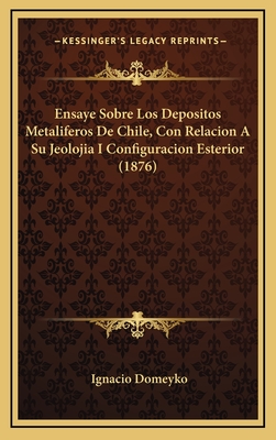 Ensaye Sobre Los Depositos Metaliferos de Chile, Con Relacion a Su Jeolojia I Configuracion Esterior (1876) - Domeyko, Ignacio