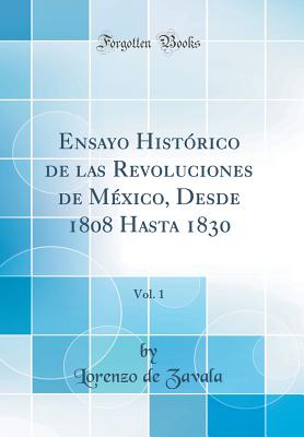 Ensayo Histrico de Las Revoluciones de Mxico, Desde 1808 Hasta 1830, Vol. 1 (Classic Reprint) - Zavala, Lorenzo De