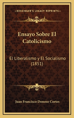 Ensayo Sobre El Catolicismo: El Liberalismo y El Socialismo (1851) - Cortes, Juan Francisco Donoso