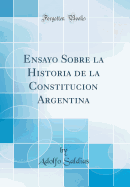 Ensayo Sobre La Historia de la Constitucion Argentina (Classic Reprint)