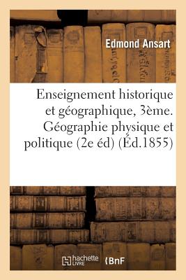 Enseignement Historique Et G?ographique: Classe de Troisi?me. G?ographie Physique Et Politique: Objet Du Cours, Grandes Divisions Du Globe 2e ?dition, Revue Et Corrig?e Avec Soin - Ansart, Edmond