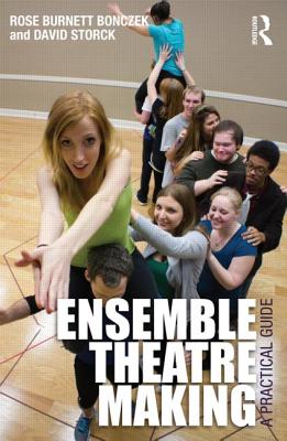 Ensemble Theatre Making: A Practical Guide - Burnett Bonczek, Rose, and Storck, David