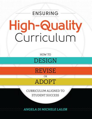 Ensuring High-Quality Curriculum: How to Design, Revise, or Adopt Curriculum Aligned to Student Success - Lalor, Angela Di Michele