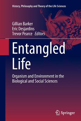 Entangled Life: Organism and Environment in the Biological and Social Sciences - Barker, Gillian (Editor), and Desjardins, Eric (Editor), and Pearce, Trevor (Editor)