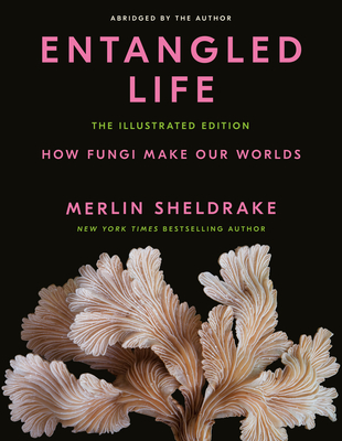 Entangled Life: The Illustrated Edition: How Fungi Make Our Worlds - Sheldrake, Merlin