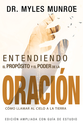 Entendiendo El Prop?sito Y El Poder de la Oraci?n: C?mo Llamar Al Cielo a la Tierra (Spanish Language Edition, Understanding Purpose & Power of Prayer - Munroe, Myles, Dr.
