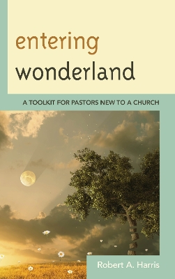 Entering Wonderland: A Toolkit for Pastors New to a Church - Harris, Robert A