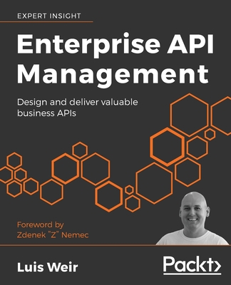 Enterprise API Management: Design and deliver valuable business APIs - Weir, Luis, and "Z" Nemec, Zdenek (Foreword by)