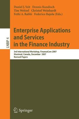 Enterprise Applications and Services in the Finance Industry: 3rd International Workshop, Financecom 2007, Montreal, Canada, December 8, 2007, Revised Papers - Veit, Daniel (Editor), and Kundisch, Dennis (Editor), and Weitzel, Tim (Editor)