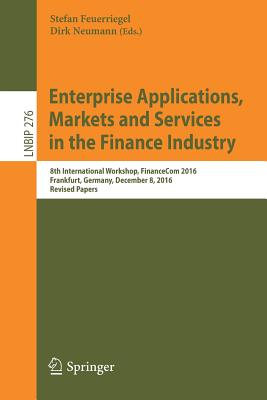 Enterprise Applications, Markets and Services in the Finance Industry: 8th International Workshop, Financecom 2016, Frankfurt, Germany, December 8, 2016, Revised Papers - Feuerriegel, Stefan (Editor), and Neumann, Dirk (Editor)