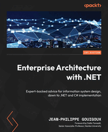 Enterprise Architecture with .NET: Expert-backed advice for information system design, down to .NET and C# implementation