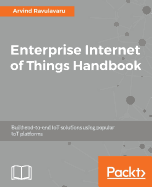 Enterprise Internet of Things Handbook: Build end-to-end IoT solutions using popular IoT platforms