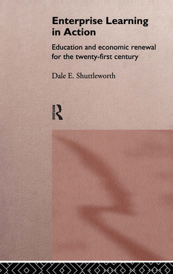 Enterprise Learning in Action: Education and Economic Renewal for the Twenty-First Century - Shuttleworth, Dale