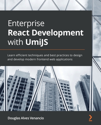 Enterprise React Development with UmiJS: Learn efficient techniques and best practices to design and develop modern frontend web applications - Venancio, Douglas Alves