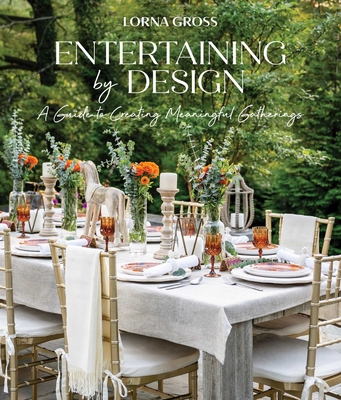 Entertaining by Design: A Guide to Creating Meaningful Gatherings - Gross, Lorna