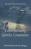 Entertaining Spirits Unaware: The End-Time-Occult Invasion - Benoit, David, and Barger, Eric