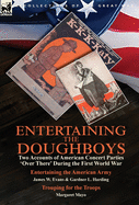 Entertaining the Doughboys: Two Accounts of American Concert Parties 'over There' During the First World War-Entertaining the American Army by James W. Evans & Gardner L. Harding and Trouping for the Troops by Margaret Mayo