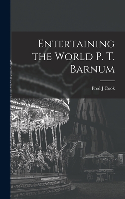 Entertaining the World P. T. Barnum - Cook, Fred J