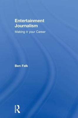 Entertainment Journalism: Making it your Career - Falk, Ben