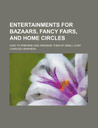 Entertainments for Bazaars, Fancy Fairs, and Home Circles: How to Prepare and Arrange Them at Small Cost