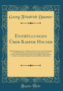 Enth?llungen ?ber Kasper Hauser: Mit Hinzuf?gung Neuer Belege und Documente und Mittheilung Noch Ganz Unbekannter Thatsachen, Namentlich zu dem Zwecke, die Heimath und Herkunft des Findlings zu Bestimmen und die vom Grafen Stanhope Gespielte Rolle zu Bele