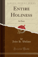 Entire Holiness: An Essay (Classic Reprint)