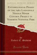 Entomological Phases of the 1961 Lodgepole Needle Miner Control Project in Yosemite National Park (Classic Reprint)