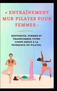 Entranement Mur Pilates Pour Femmes: Renforcer, Former Et Transformer Votre Corps Grce  La Puissance Du Pilates