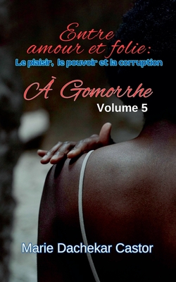 "Entre amour et folie: Le plaisir, le pouvoir et la corruption ? Gomorrhe" - Castor, Marie Dachekar