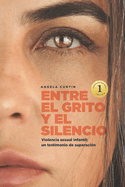 Entre El Grito Y El Silencio: Violencia sexual infantil, un testimonio de superacin