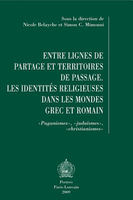 Entre Lignes de Partage Et Territoires de Passage: Les Identites Religieuses Dans Les Mondes Grec Et Romain. Paganismes, Judaismes, Christianismes - Belayche, N (Editor), and Mimouni, Sc (Editor)