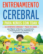 Entrenamiento cerebral para nios con TDAH: 101 divertidos ejercicios y puzles de l?gica para mejorar la atenci?n, la concentraci?n, la autorregulaci?n y las habilidades de funcionamiento ejecutivo