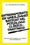 Entrenamiento En Habilidades Bsicas del Psic?logo Cl?nico-Sanitario: Descubre C?mo Empezar En El ?mbito de la Salud Mental