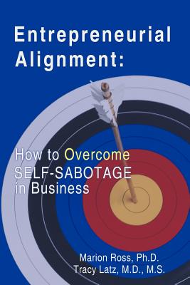 Entrepreneurial Alignment: How to Overcome Self-Sabotage in Business - Ross, Ph D Marion, and Latz, M DM S Tracy, and Marion Ross, Ph D