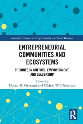 Entrepreneurial Communities and Ecosystems: Theories in Culture, Empowerment, and Leadership - Clevenger, Morgan R (Editor), and Fortunato, Michael W-P (Editor)
