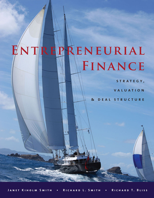 Entrepreneurial Finance: Strategy, Valuation, and Deal Structure - Smith, Janet Kiholm, and Smith, Richard L, and Bliss, Richard T