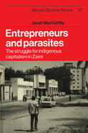 Entrepreneurs and Parasites: The Struggle for Indigenous Capitalism in Zaire