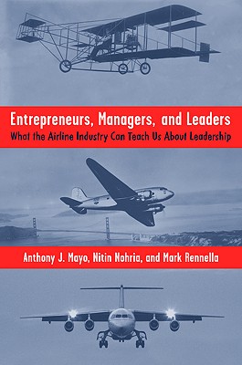 Entrepreneurs, Managers, and Leaders: What the Airline Industry Can Teach Us about Leadership - Mayo, A, and Nohria, N, and Rennella, M