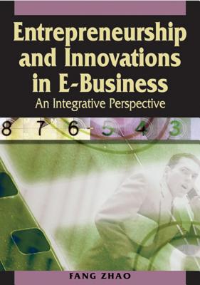 Entrepreneurship and Innovations in E-Business: An Integrative Perspective - Zhao, Fang (Editor)